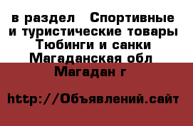  в раздел : Спортивные и туристические товары » Тюбинги и санки . Магаданская обл.,Магадан г.